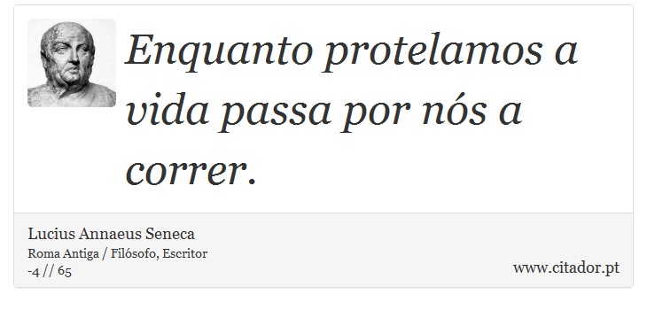 Enquanto protelamos a vida passa  por nós a correr. - Lucius Annaeus Seneca - Frases