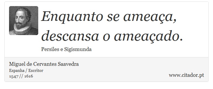 Enquanto se ameaça, descansa o ameaçado. - Miguel de Cervantes Saavedra - Frases