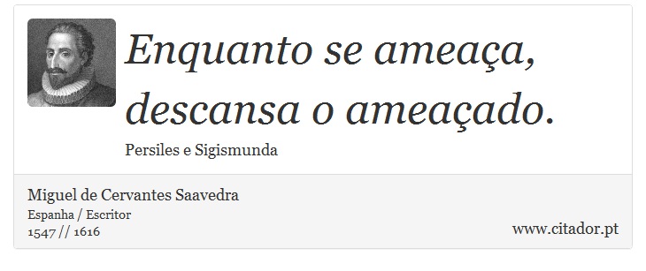 Enquanto se ameaa, descansa o ameaado. - Miguel de Cervantes Saavedra - Frases