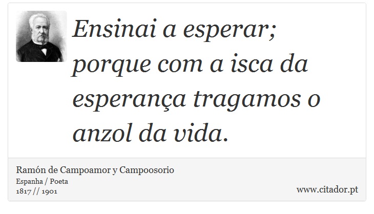 Ensinai a esperar; porque com a isca da esperança tragamos o anzol da vida. - Ramón de Campoamor y Campoosorio - Frases