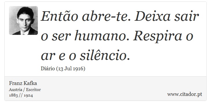 Então abre-te. Deixa sair o ser humano. Respira o ar e o silêncio. - Franz Kafka - Frases