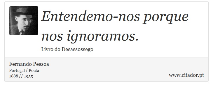 Entendemo-nos porque nos ignoramos. - Fernando Pessoa - Frases