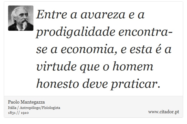 Entre a avareza e a prodigalidade encontra-se a economia, e esta é a virtude que o homem honesto deve praticar. - Paolo Mantegazza - Frases