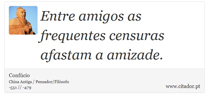 Entre amigos as frequentes censuras afastam a amizade. - Confúcio - Frases