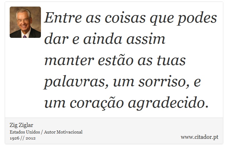 Entre as coisas que podes dar e ainda assim manter estão as tuas palavras, um sorriso, e um coração agradecido. - Zig Ziglar - Frases