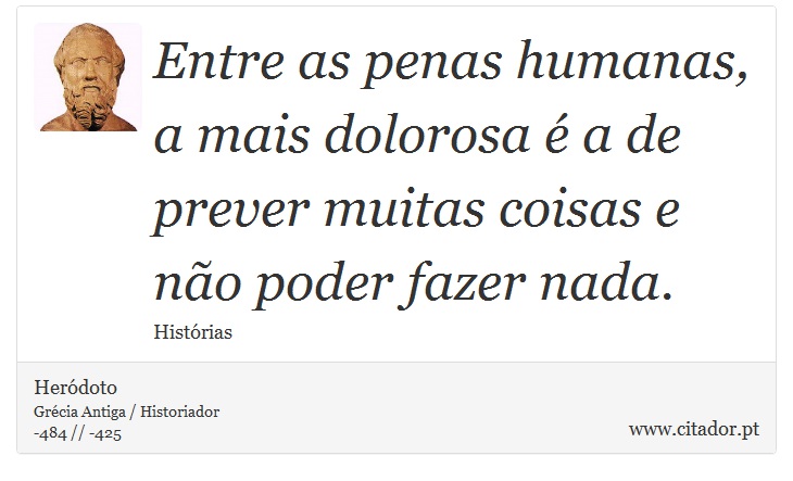 Entre as penas humanas, a mais dolorosa é a de prever muitas coisas e não poder fazer nada. - Heródoto - Frases