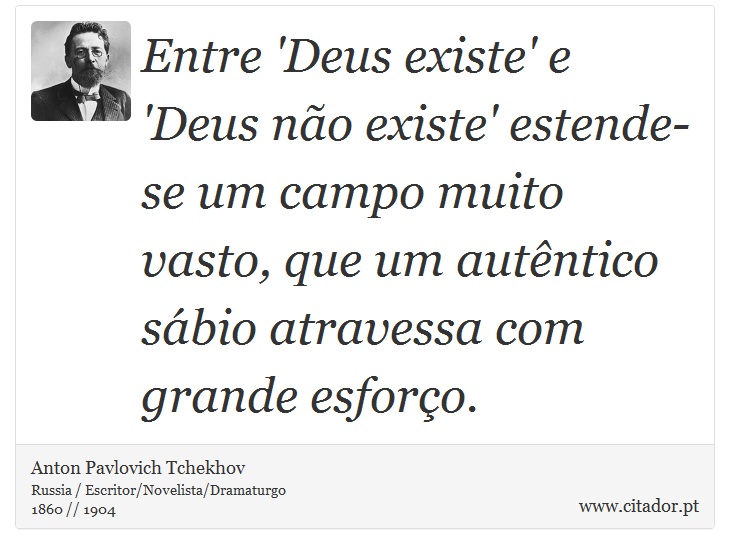 Entre 'Deus existe' e 'Deus não existe' estende-se um campo muito vasto, que um autêntico sábio atravessa com grande esforço. - Anton Pavlovich Tchekhov - Frases
