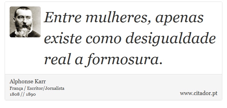 Entre mulheres, apenas existe como desigualdade real a formosura. - Alphonse Karr - Frases