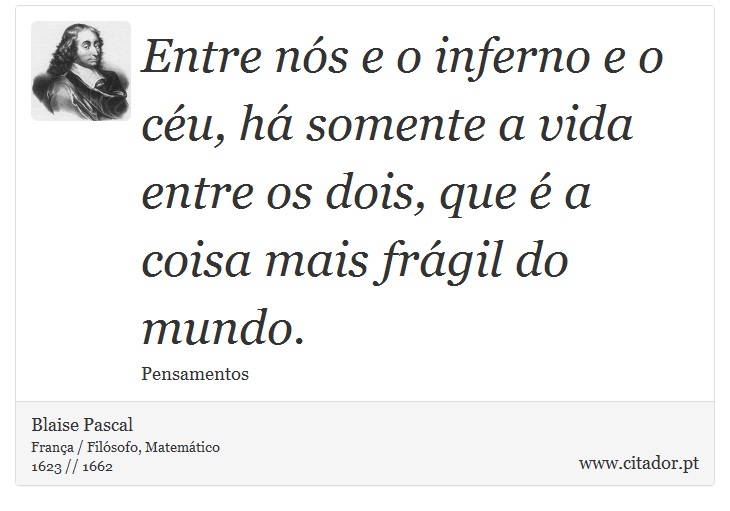 Entre nós e o inferno e o céu, há somente a vida entre os dois, que é a coisa mais frágil do mundo. - Blaise Pascal - Frases
