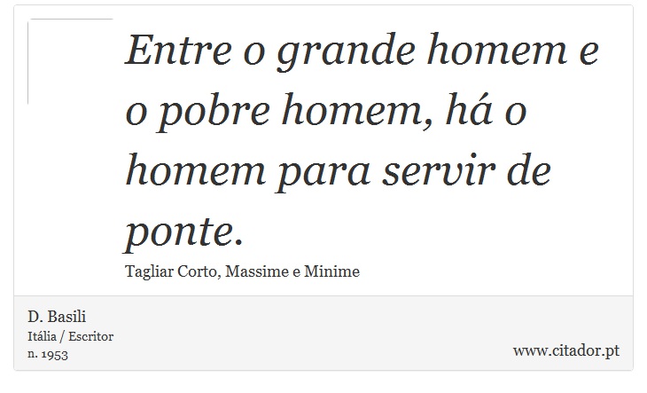 Entre o grande homem e o pobre homem, há o homem para servir de ponte. - D. Basili - Frases