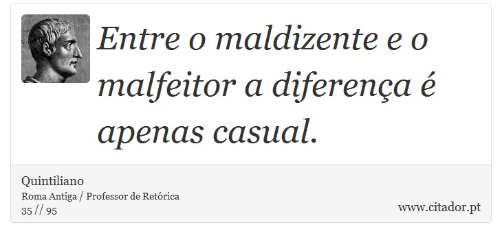 Entre o maldizente e o malfeitor a diferença é apenas casual. - Quintiliano - Frases