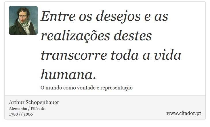 Entre os desejos e as realizações destes transcorre toda a vida humana. - Arthur Schopenhauer - Frases