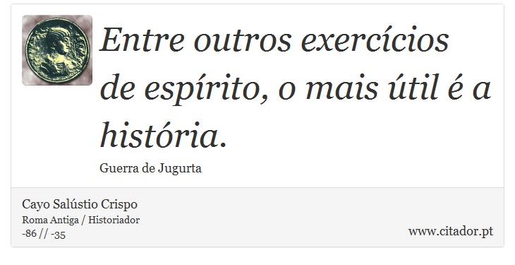 Entre outros exercícios de espírito, o mais útil é a história. - Cayo Salústio Crispo - Frases