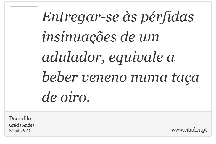 Entregar-se às pérfidas insinuações de um adulador, equivale a beber veneno numa taça de oiro. - Demófilo - Frases