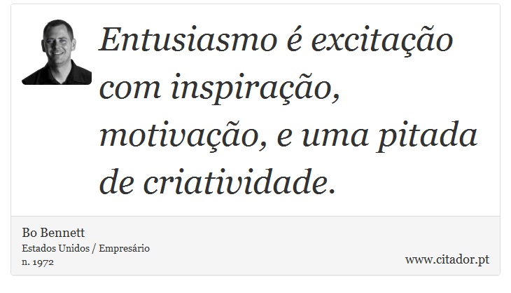 Entusiasmo é excitação com inspiração, motivação, e uma pitada de criatividade. - Bo Bennett - Frases
