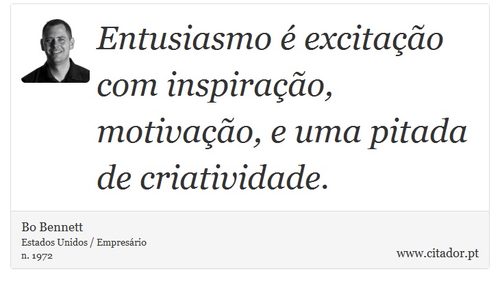 Entusiasmo  excitao com inspirao, motivao, e uma pitada de criatividade. - Bo Bennett - Frases