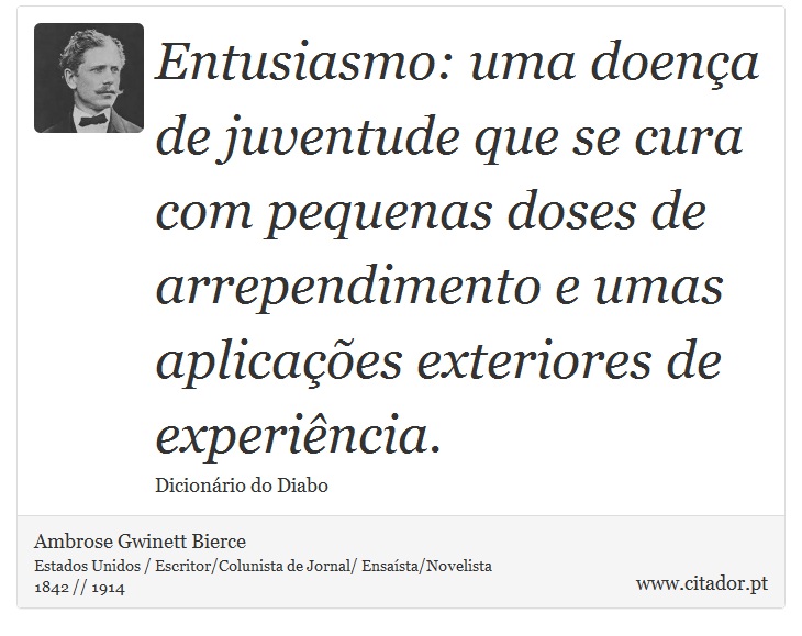 Entusiasmo: uma doença de juventude que se cura com pequenas doses de arrependimento e umas aplicações exteriores de experiência. - Ambrose Gwinett Bierce - Frases