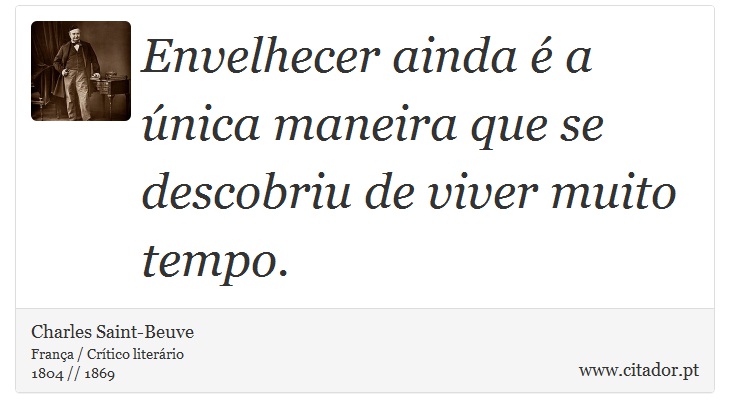 Envelhecer ainda é a única maneira que se descobriu de viver muito tempo. - Charles Saint-Beuve - Frases