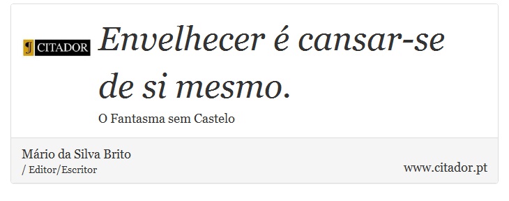 Envelhecer é cansar-se de si mesmo. - Mário da Silva Brito - Frases