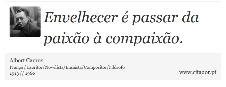 Envelhecer é passar da paixão à compaixão. - Albert Camus - Frases