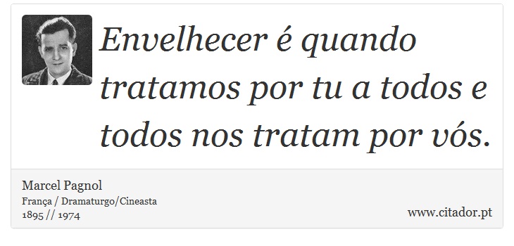 Envelhecer é quando tratamos por tu a todos e todos nos tratam por vós. - Marcel Pagnol - Frases