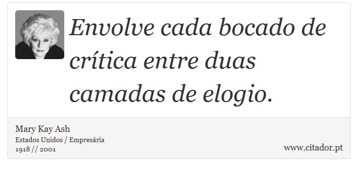 Envolve cada bocado de crítica entre duas camadas de elogio. - Mary Kay Ash - Frases