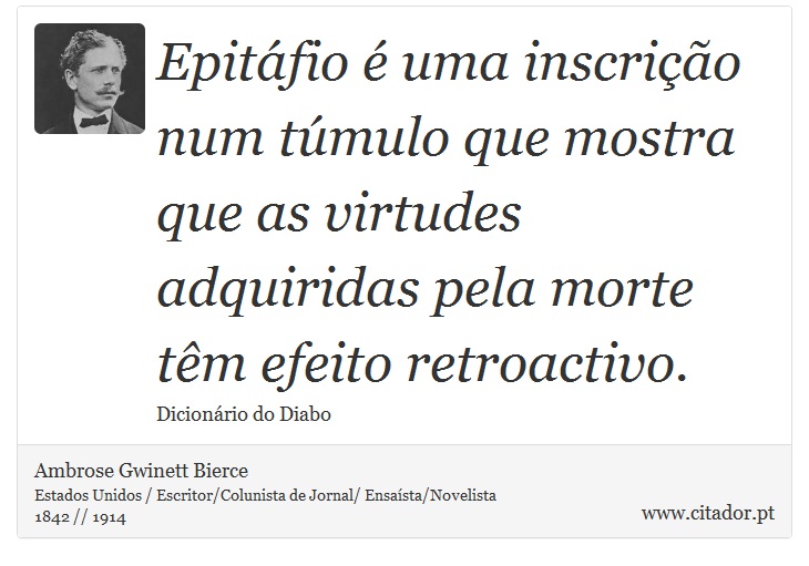 Epitáfio é uma inscrição num túmulo que mostra que as virtudes adquiridas pela morte têm efeito retroactivo. - Ambrose Gwinett Bierce - Frases