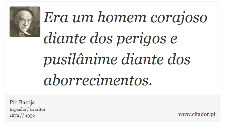 Era um homem corajoso diante dos perigos e pusilânime diante dos aborrecimentos. - Pío Baroja  - Frases