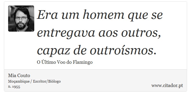 Era um homem que se entregava aos outros, capaz de outroísmos. - Mia Couto - Frases