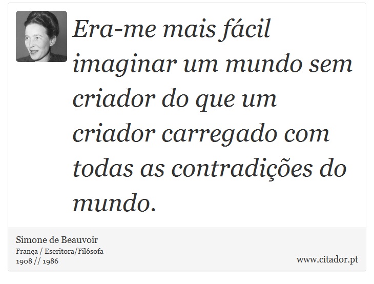 Era-me mais fácil imaginar um mundo sem criador do que um criador carregado com todas as contradições do mundo. - Simone de Beauvoir - Frases