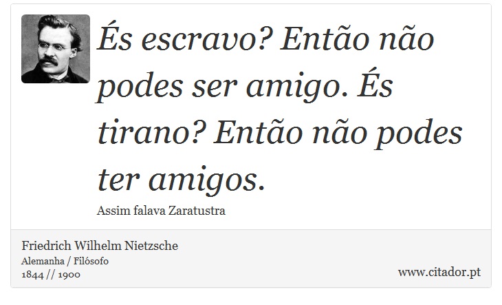 És escravo? Então não podes ser amigo. És tirano? Então não podes ter amigos. - Friedrich Wilhelm Nietzsche - Frases