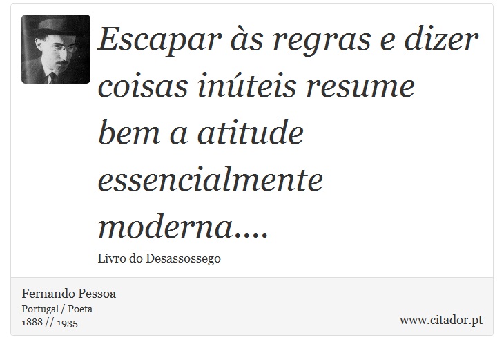 Escapar às regras e dizer coisas inúteis resume bem a atitude essencialmente moderna.... - Fernando Pessoa - Frases