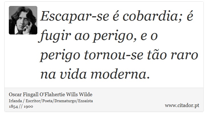 Escapar-se é cobardia; é fugir ao perigo, e o perigo tornou-se tão raro na vida moderna. - Oscar Fingall O'Flahertie Wills Wilde - Frases