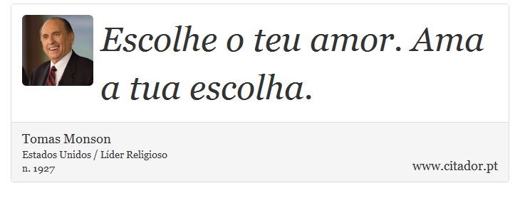 Escolhe o teu amor. Ama a tua escolha. - Tomas Monson - Frases