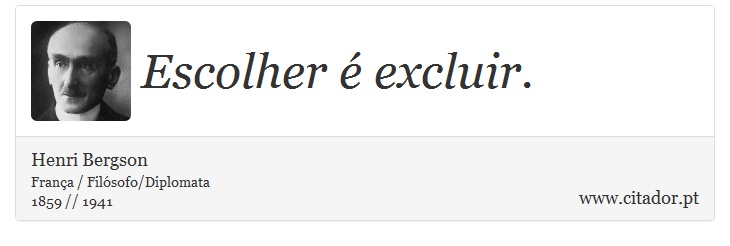 Escolher é excluir. - Henri Bergson - Frases