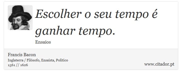 Escolher o seu tempo é ganhar tempo. - Francis Bacon - Frases