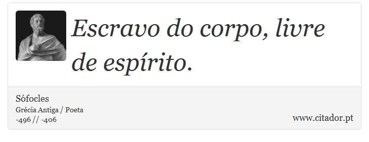 Escravo do corpo, livre de espírito. - Sófocles - Frases