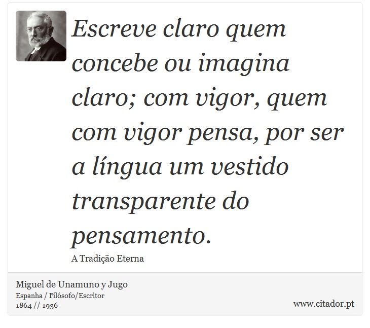 Escreve claro quem concebe ou imagina claro; com vigor, quem com vigor pensa, por ser a língua um vestido transparente do pensamento. - Miguel de Unamuno y Jugo - Frases