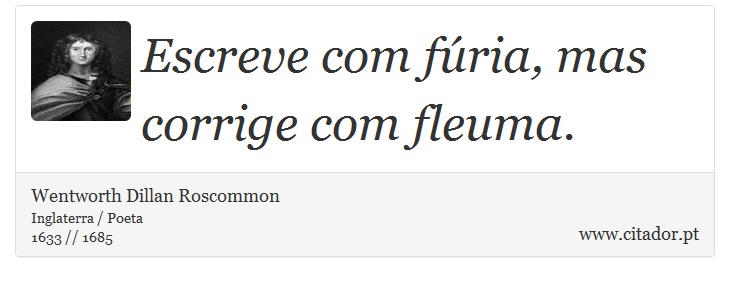 Escreve com fúria, mas corrige com fleuma. - Wentworth Dillan Roscommon - Frases