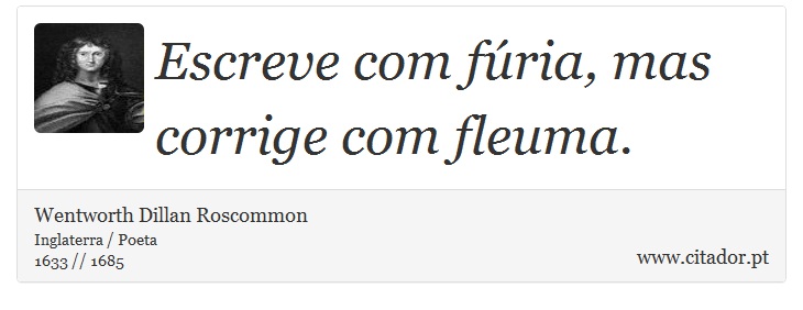 Escreve com fria, mas corrige com fleuma. - Wentworth Dillan Roscommon - Frases