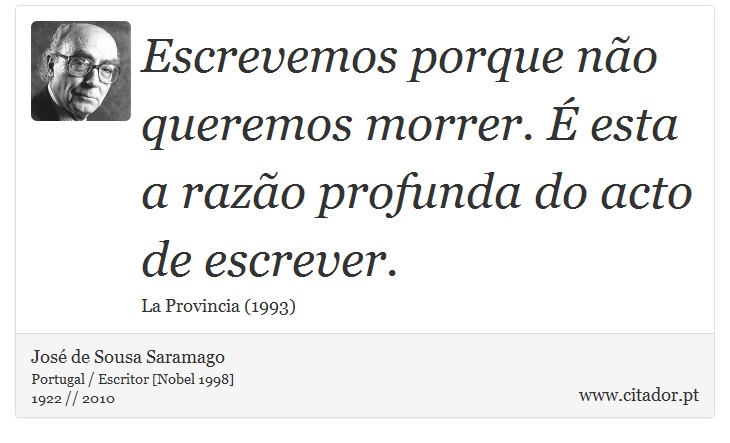 Escrevemos porque não queremos morrer. É esta a razão profunda do acto de escrever. - José Saramago - Frases