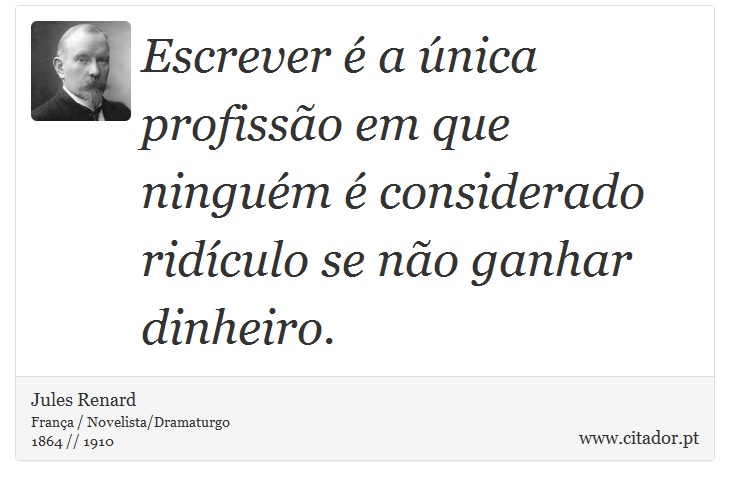 Escrever é a única profissão em que ninguém é considerado ridículo se não ganhar dinheiro. - Jules Renard - Frases