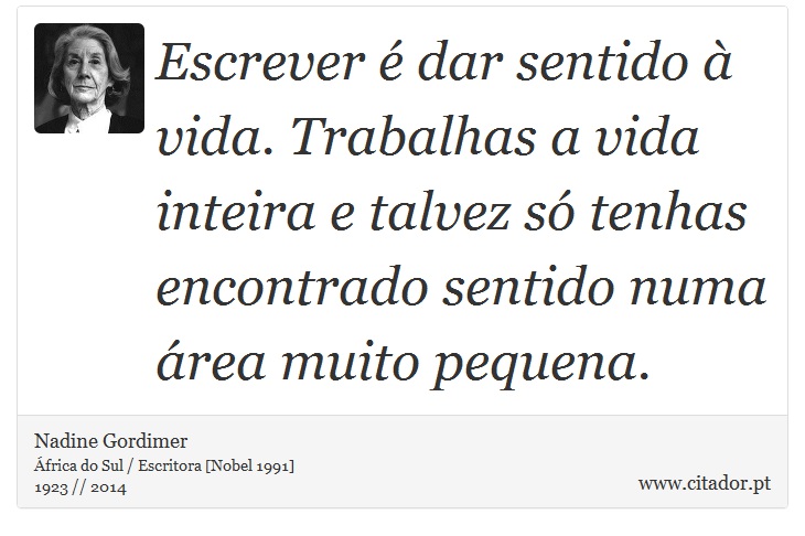 Escrever é dar sentido à vida. Trabalhas a vida inteira e talvez só tenhas encontrado sentido numa área muito pequena. - Nadine Gordimer - Frases