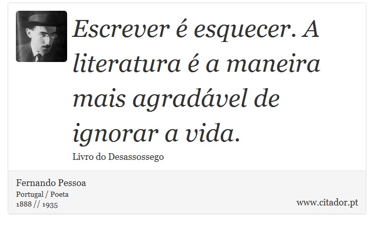 Escrever é esquecer. A literatura é a maneira mais agradável de ignorar a vida. - Fernando Pessoa - Frases