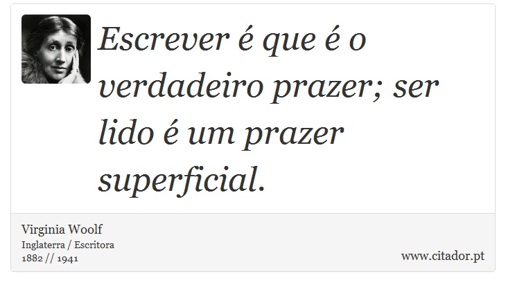 Escrever é que é o verdadeiro prazer; ser lido é um prazer superficial. - Virginia Woolf - Frases