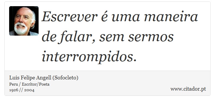 Escrever é uma maneira de falar, sem sermos interrompidos. - Luis Felipe Angell (Sofocleto) - Frases