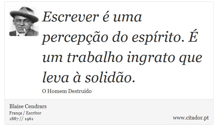 Escrever é uma percepção do espírito. É um trabalho ingrato que leva à solidão. - Blaise Cendrars - Frases