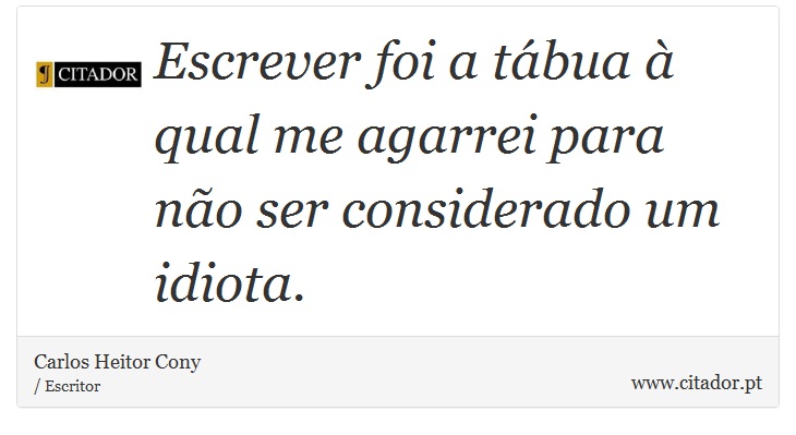 Escrever foi a tábua à qual me agarrei para não ser considerado um idiota. - Carlos Heitor Cony - Frases