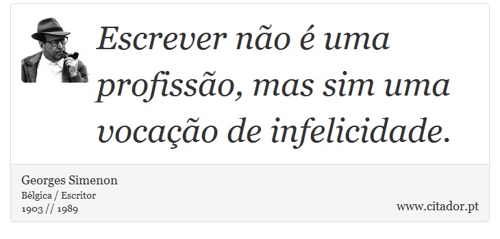 Escrever não é uma profissão, mas sim uma vocação de infelicidade. - Georges Simenon - Frases
