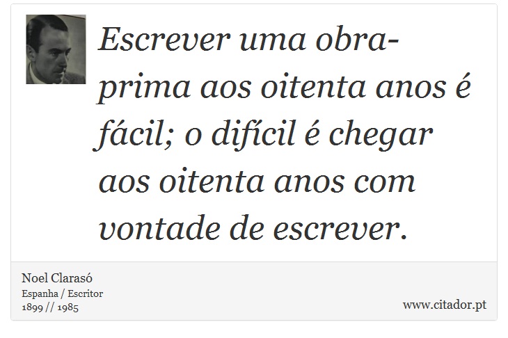Escrever uma obra-prima aos oitenta anos é fácil; o difícil é chegar aos oitenta anos com vontade de escrever. - Noel Clarasó - Frases